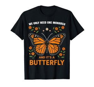 We Only Need One Monarch and It’s A Butterfly T-Shirt
