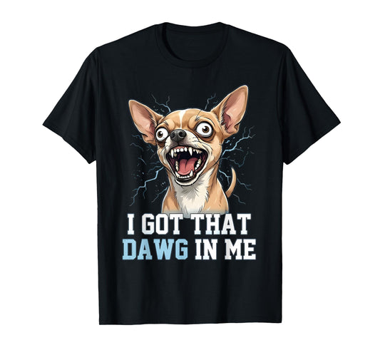 Funny Chihuahua Meme Crazy Dog Face I Got That Dawg in Me T-Shirt