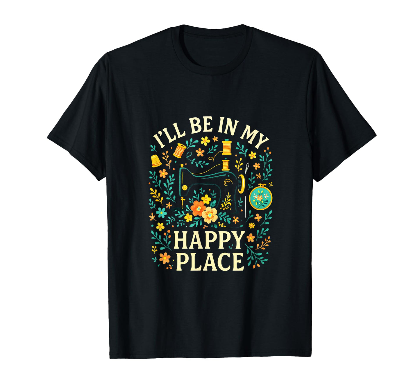 I'll BE in My Happy Place - Quilting Sewing Love T-Shirt