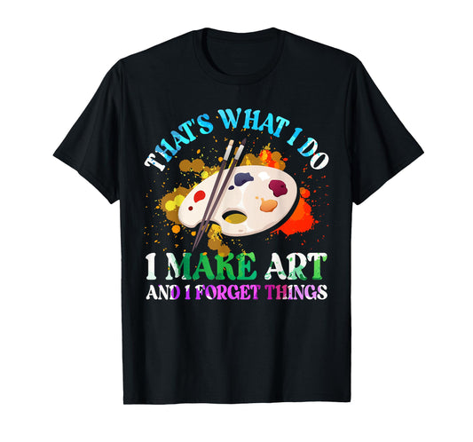 That's What I Do I Make Art and I Forget Things Art Painting T-Shirt