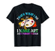 That's What I Do I Make Art and I Forget Things Art Painting T-Shirt