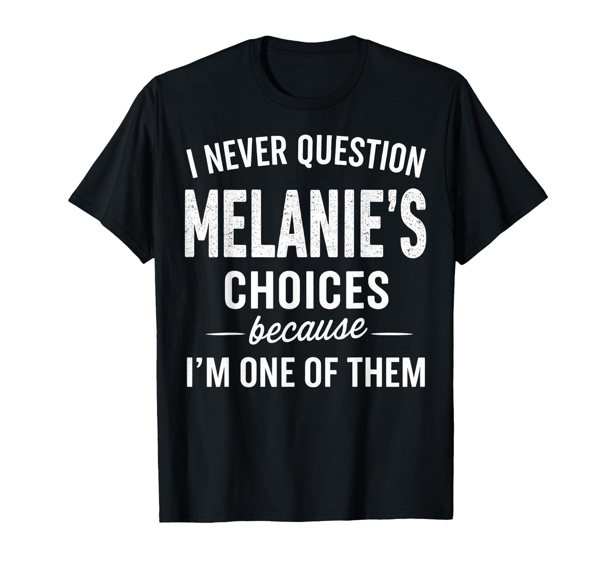 I Never Question Melanie's Choices Because I'm One of Them T-Shirt