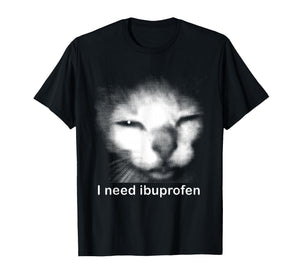 I Need Ibuprofen Funny Silly Kitten Meme Ironic Stupid Cat T-Shirt