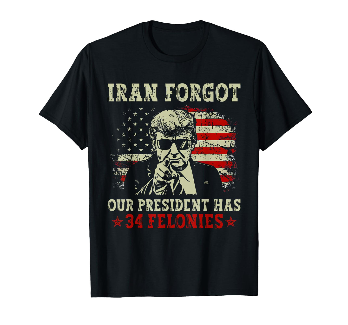 Iran Forgot Our President Has 34 Felonies T-Shirt