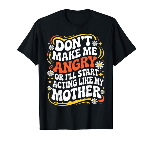 Don't Make Me Angry Or I'll Start Acting Like My Mothers Day T-Shirt