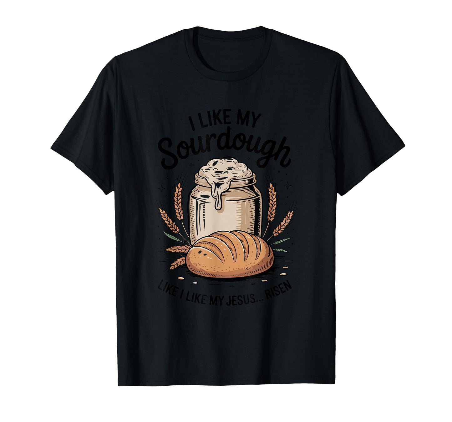 I Like My Sourdough Like I Like My Jesus, Baker Breadmaker T-Shirt