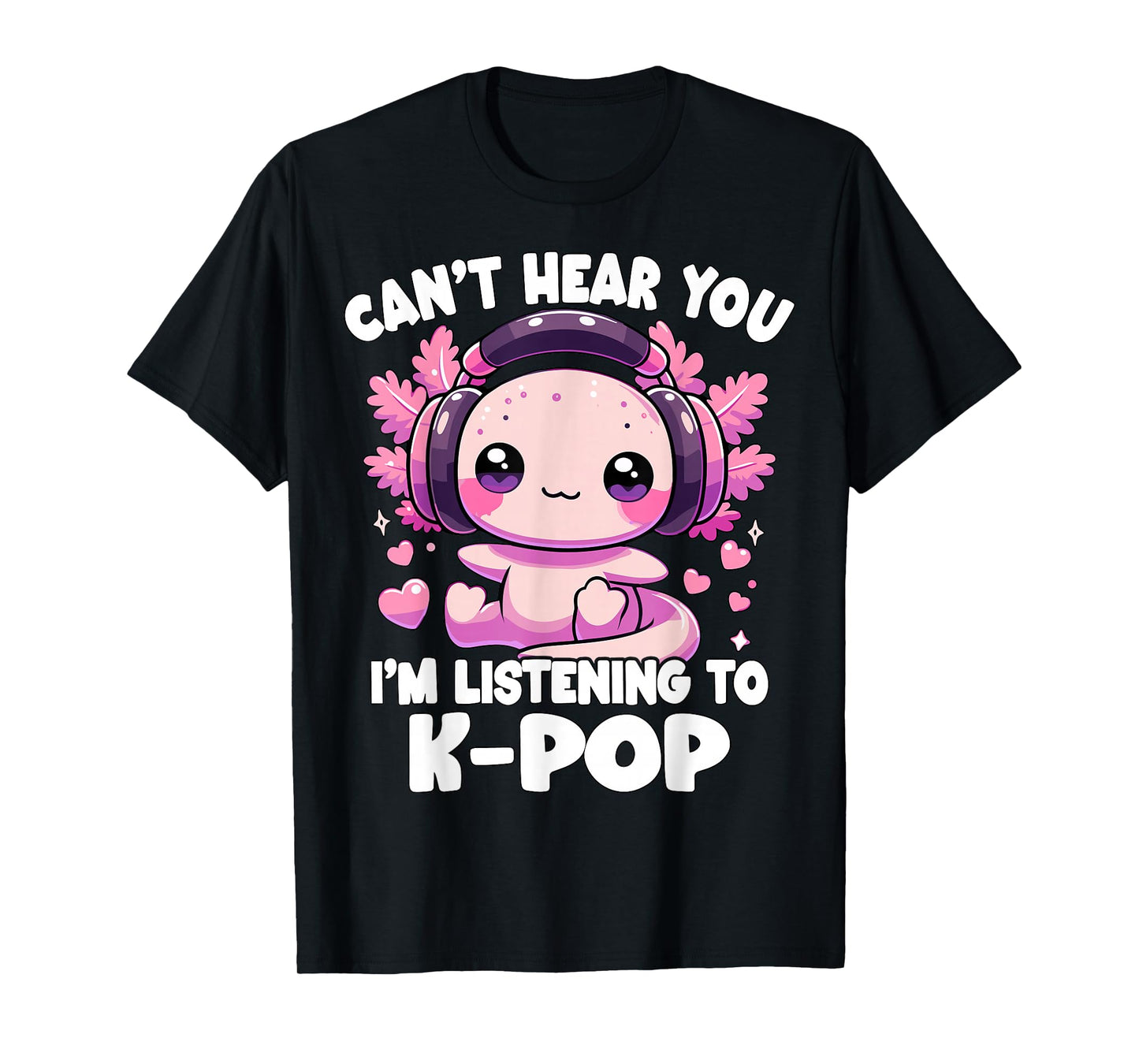 Kawaii Axolotl Can’t Hear You I’m Listening to K-Pop T-Shirt
