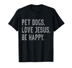 Pet Dogs Love Jesus Be Happy Funny Christian Lover Dog Owner T-Shirt