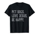 Pet Dogs Love Jesus Be Happy Funny Christian Lover Dog Owner T-Shirt