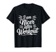 I Am Nicer After Workout Gym Exercise Fitness Mood |- T-Shirt