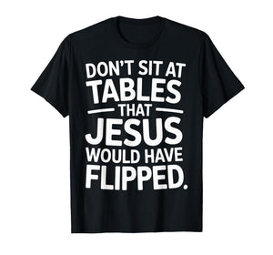 Don't Sit at Tables That Jesus Would Have Flipped - T-Shirt