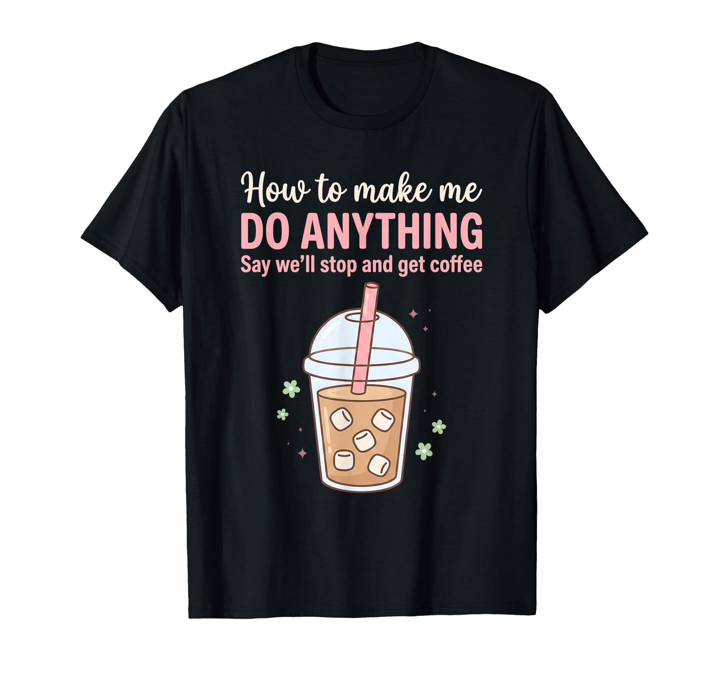 How to Make Me Do Anything Just Say We'll Get Coffee Quote T-Shirt