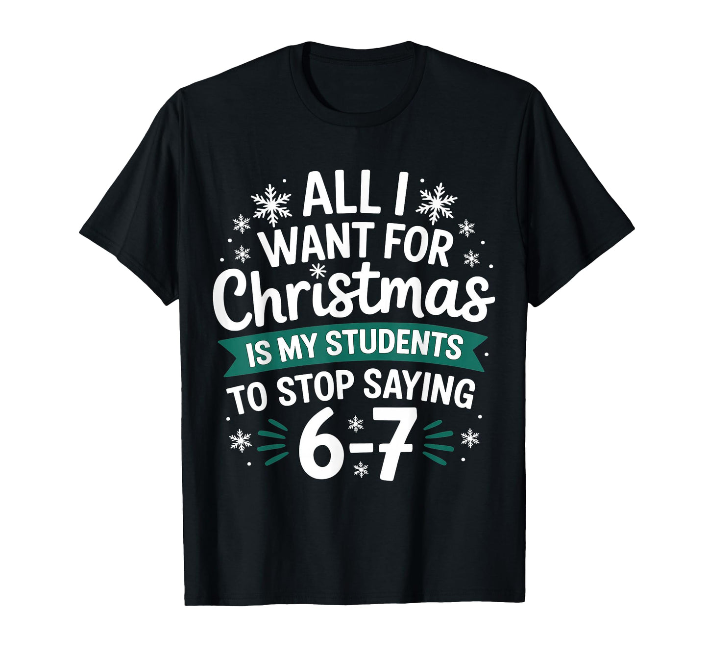 All I Want for Christmas is My Students to Stop Saying 6-7 T-Shirt