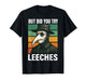 But Did You Try Leeches T-Shirt