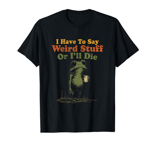 I Have to Say Weird Stuff Or I'll Die Funny Weird Frog Meme T-Shirt