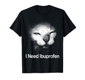 I Need Ibuprofen Cat Meme Funny Silly Cat Ironic Weird T-Shirt
