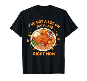 I've Got a Lot On My Plate Right Now Thanksgiving Fun Dinner T-Shirt
