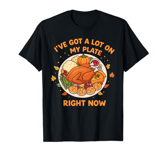 I've Got a Lot On My Plate Right Now Thanksgiving Fun Dinner T-Shirt