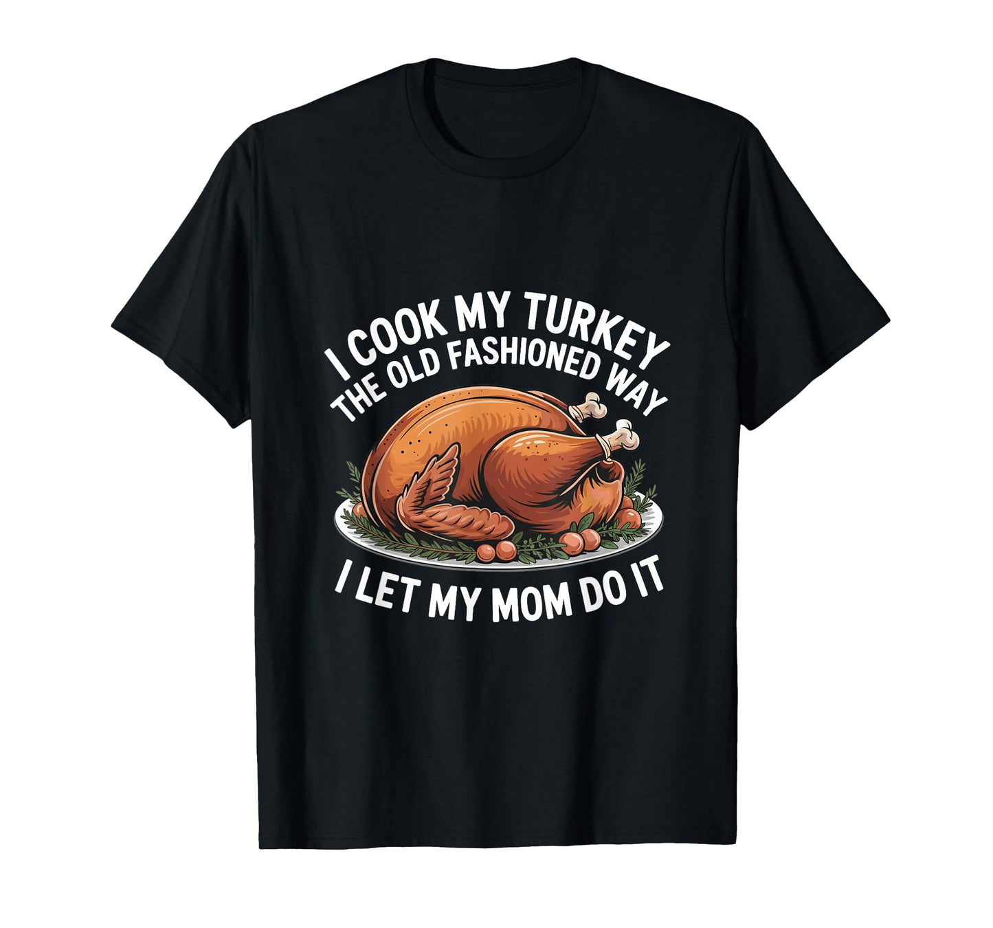 I Cook My Turkey The Old Fashioned Way I Let My Mom Do It T-Shirt