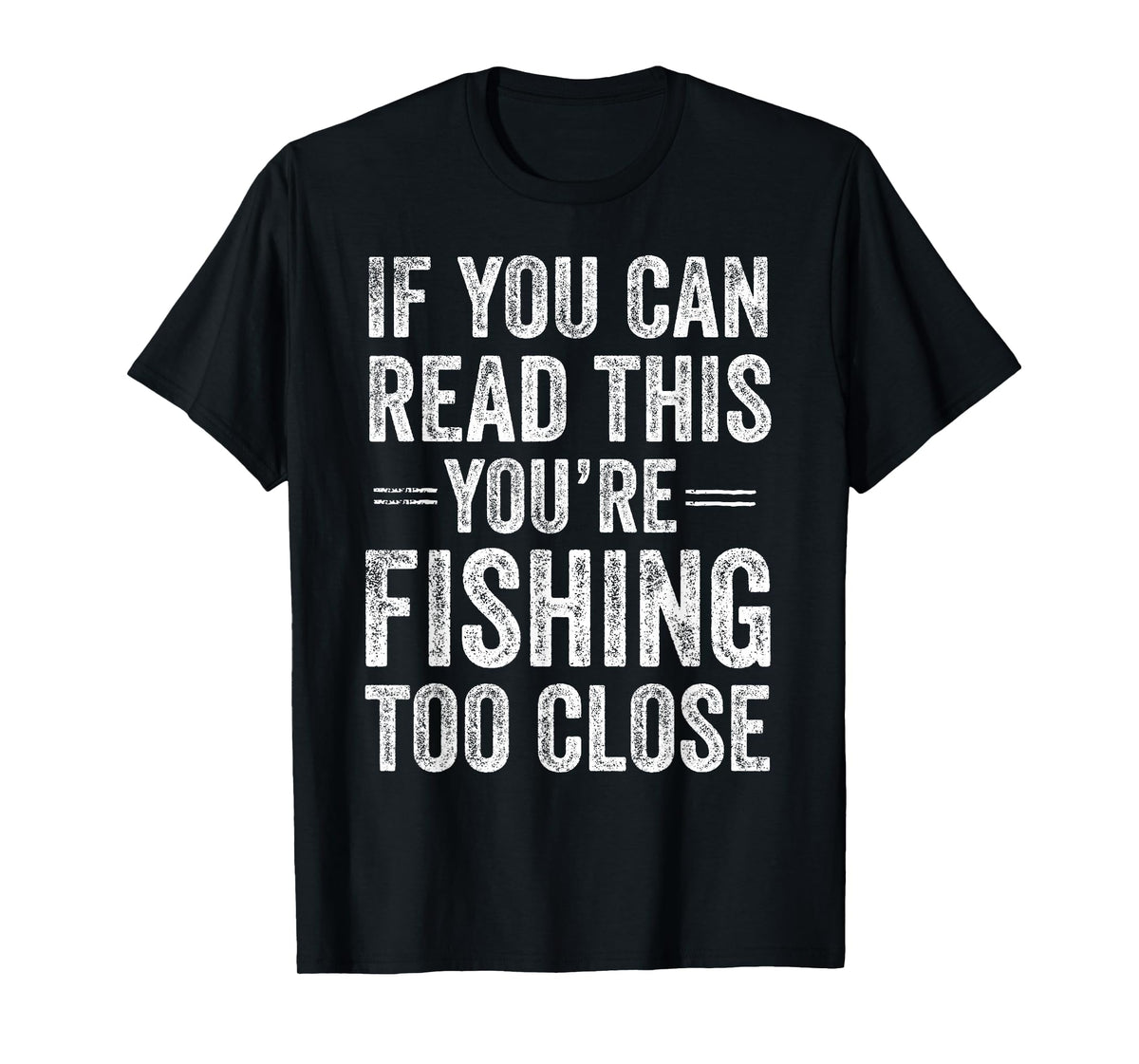 If You Can Read This You’re Fishing Too Close Fisherman T-Shirt
