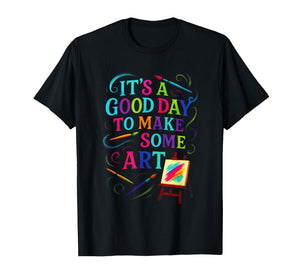 It's A Good Day to Make Some Art - Artistic T-Shirt