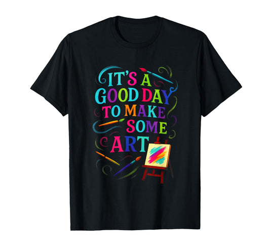 It's A Good Day to Make Some Art - Artistic T-Shirt