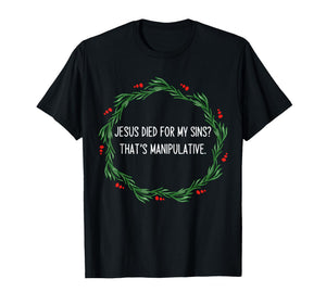 Funny Jesus Died for My Sins That's Manipulative Christmas T-Shirt