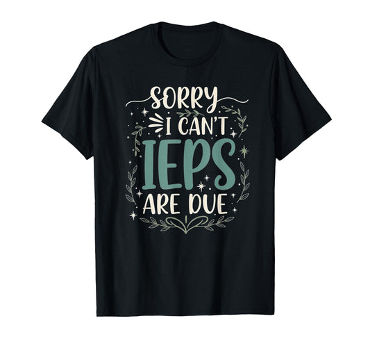 Sorry I Can’t IEPs are Due Funny Teacher Quote T-Shirt