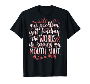 My Problem Isnt Finding The Words It's Keeping My Mouth Shut T-Shirt