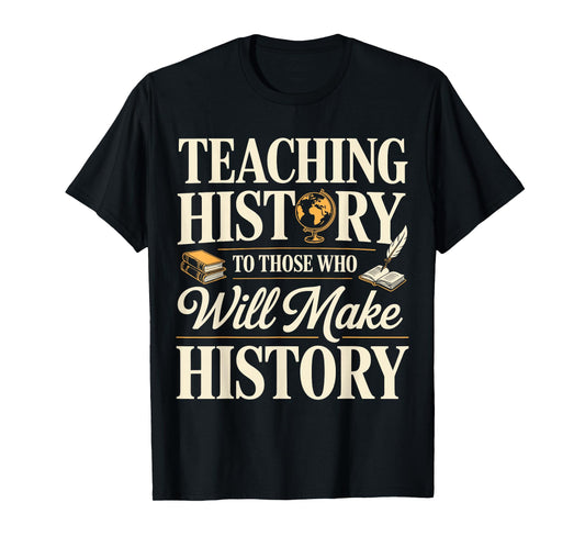 Teaching History to Those Who Will Make History Teacher T-Shirt