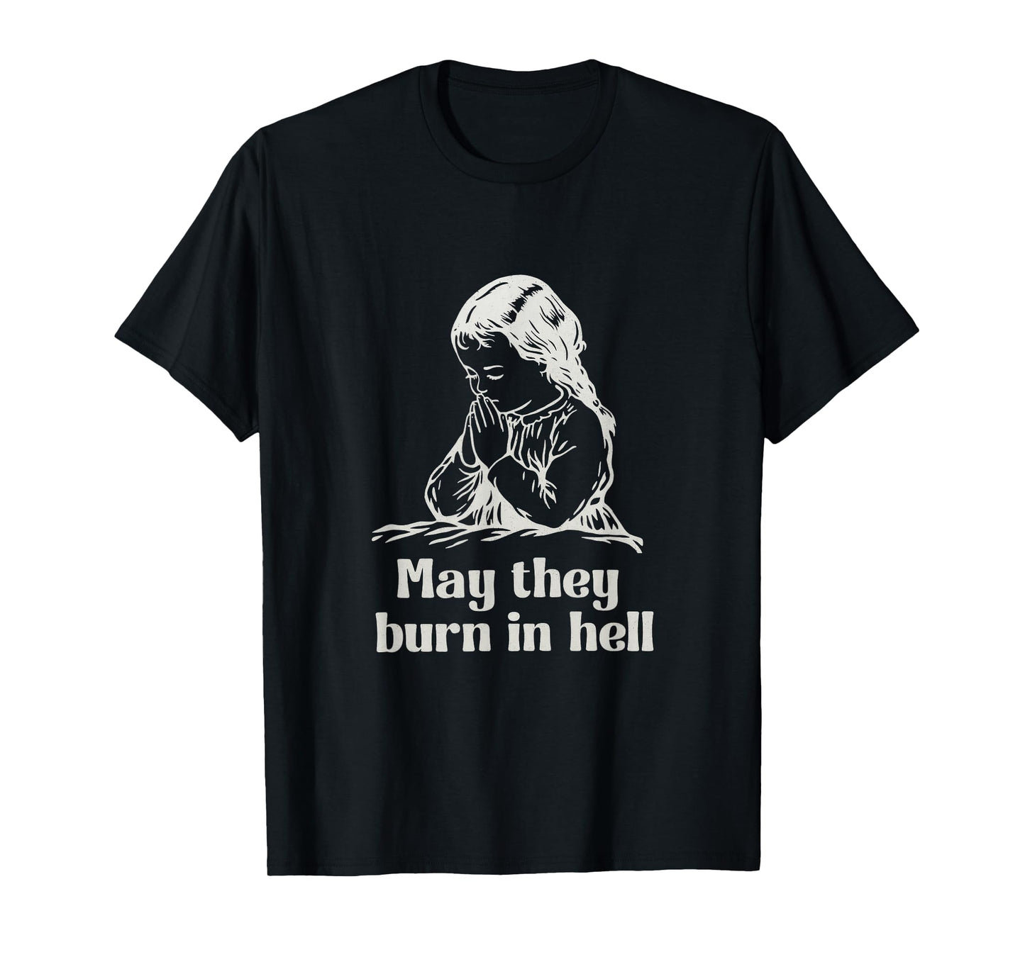May They Burn in Hell Unhinged Funny Dark Humor Meme Witty T-Shirt
