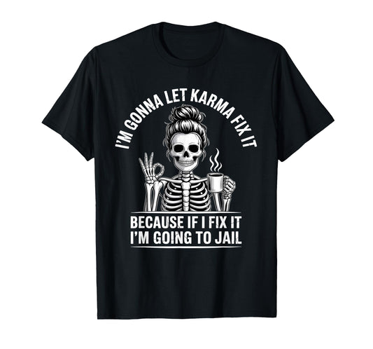 I'm Gonna Let Karma Fix It Because If I Fit it I'm Going to T-Shirt