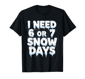 I Need 6 7 Snow Days Funny 67 Teacher Winter School T-Shirt