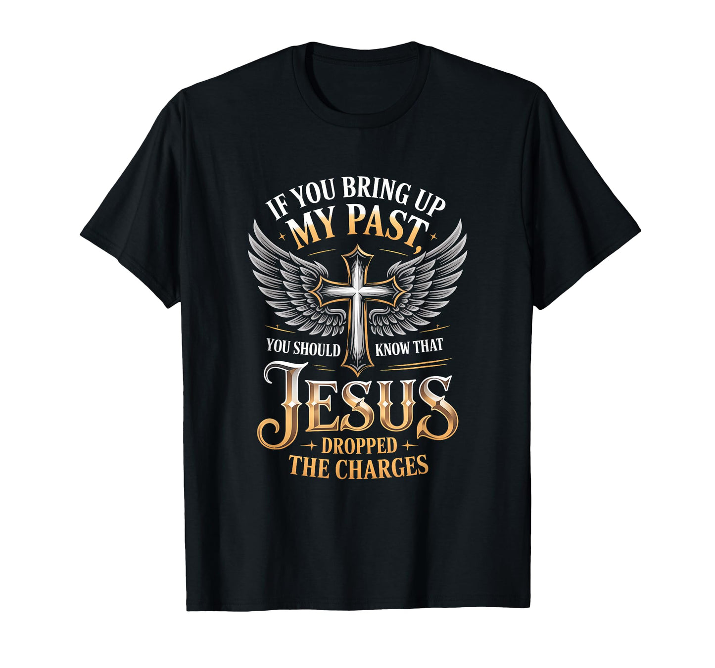 If You Bring Up My Past Jesus Dropped The Charges Faith Quot T-Shirt