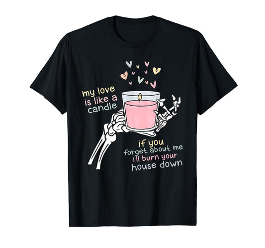 My Love is Like A Candle If You Forget About Me T-Shirt