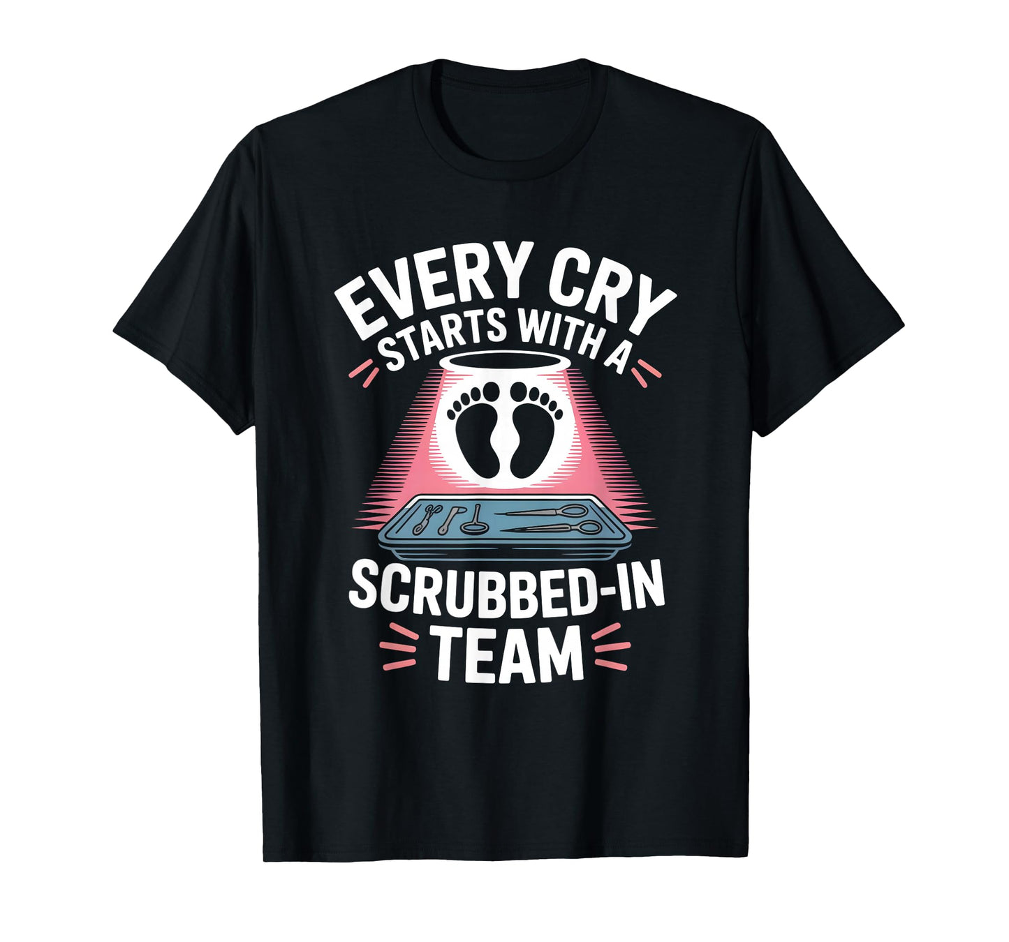Every Cry Starts with A Scrubbed-in Team Labor Delivery T-Shirt