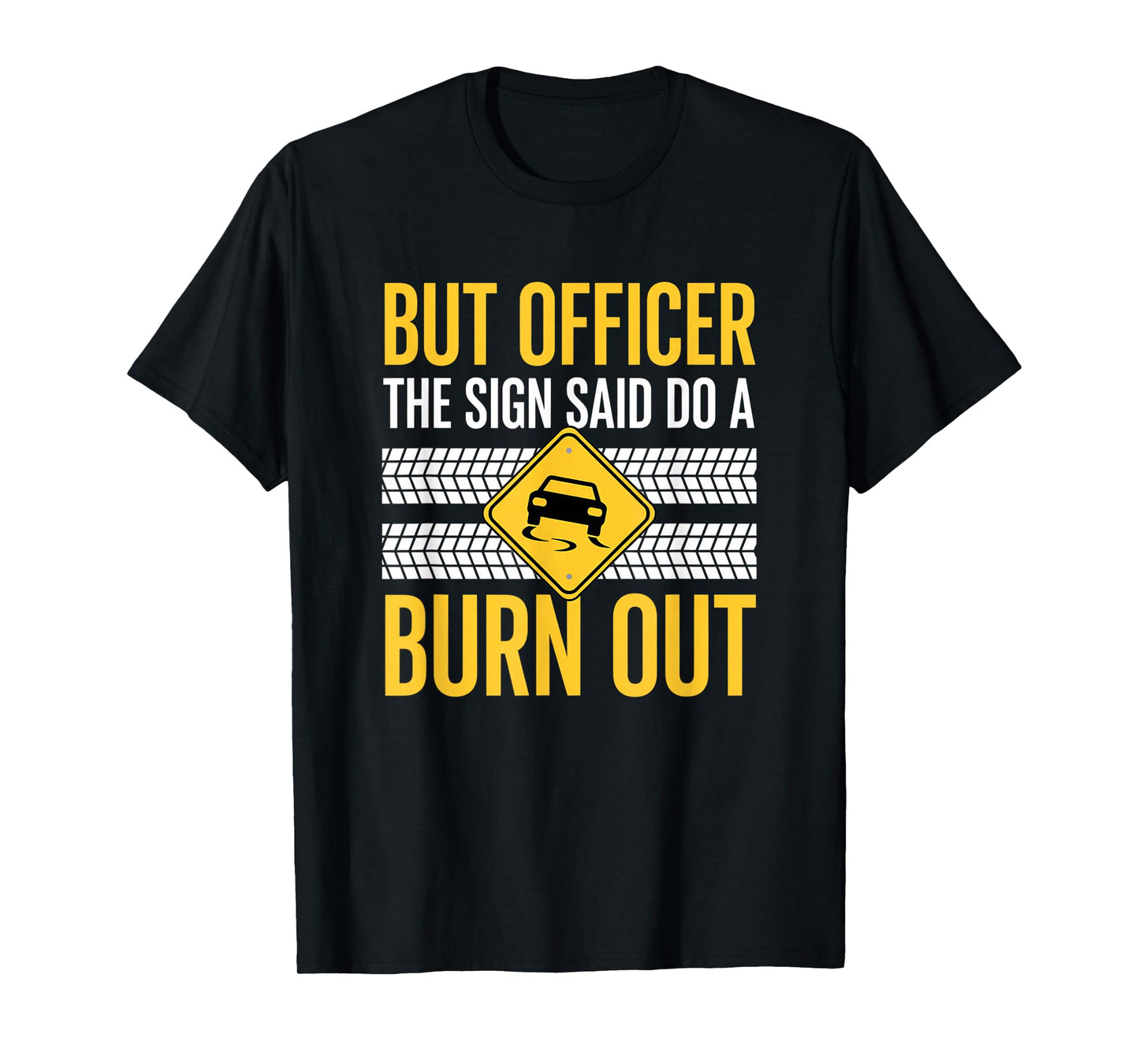 But Officer The Sign Said Do A Burn Out Car Burnout & Dr T-Shirt