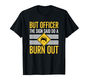 But Officer The Sign Said Do A Burn Out Car Burnout & Dr T-Shirt