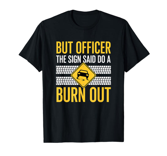 But Officer The Sign Said Do A Burn Out Car Burnout & Dr T-Shirt