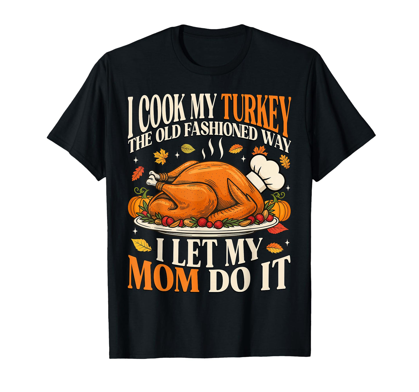 I Cook My Turkey The Old Fashioned Way I Let My Mom Do It T-Shirt