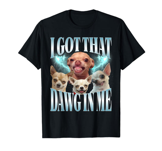 I Got That Dawg in Me Funny Dog Chihuahua Lovers Funny Meme T-Shirt