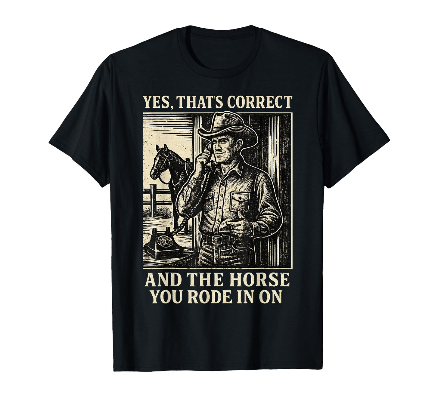 Yes That's Correct and The Horse You Rode in On T-Shirt