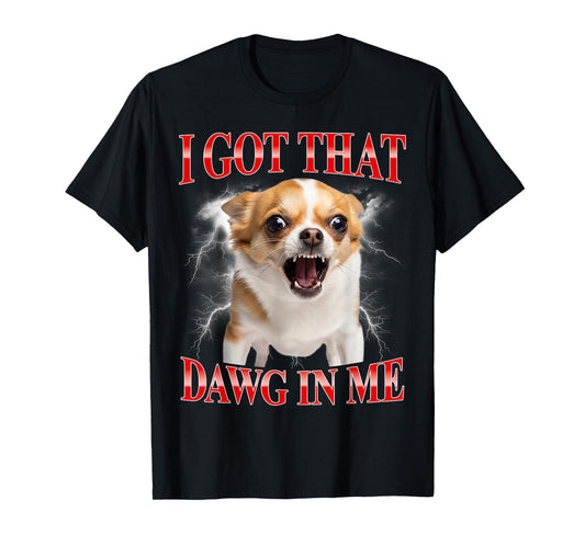 I Got That Dawg in Me Chihuahua Funny Meme T-Shirt
