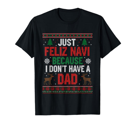 Just Feliz Navi Because I Don't Have A Dad Ugly Xmas Sweater T-Shirt