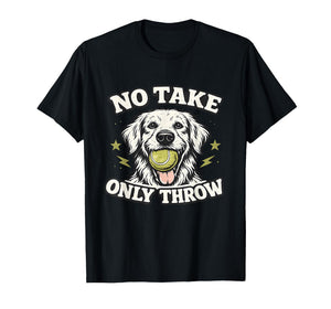 No Take Only Throw Funny Dog Ball Lover Pet Puppy Lover T-Shirt