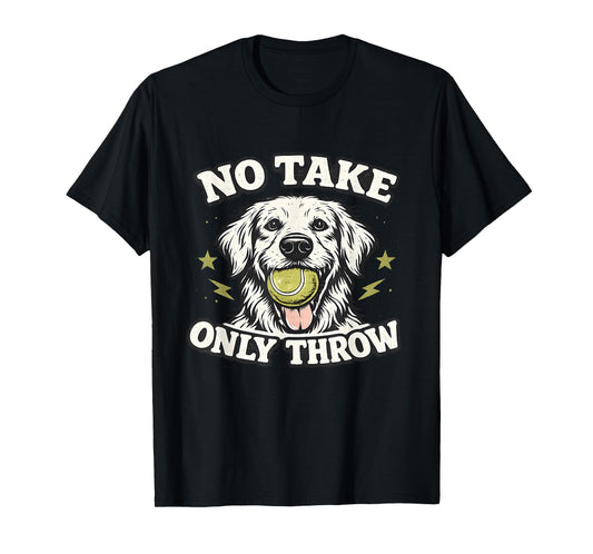 No Take Only Throw Funny Dog Ball Lover Pet Puppy Lover T-Shirt