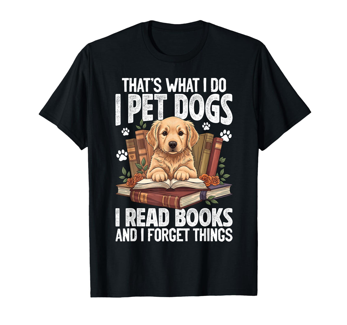 That's What I Do I Pet Dogs I Read Books and I Forget Things T-Shirt
