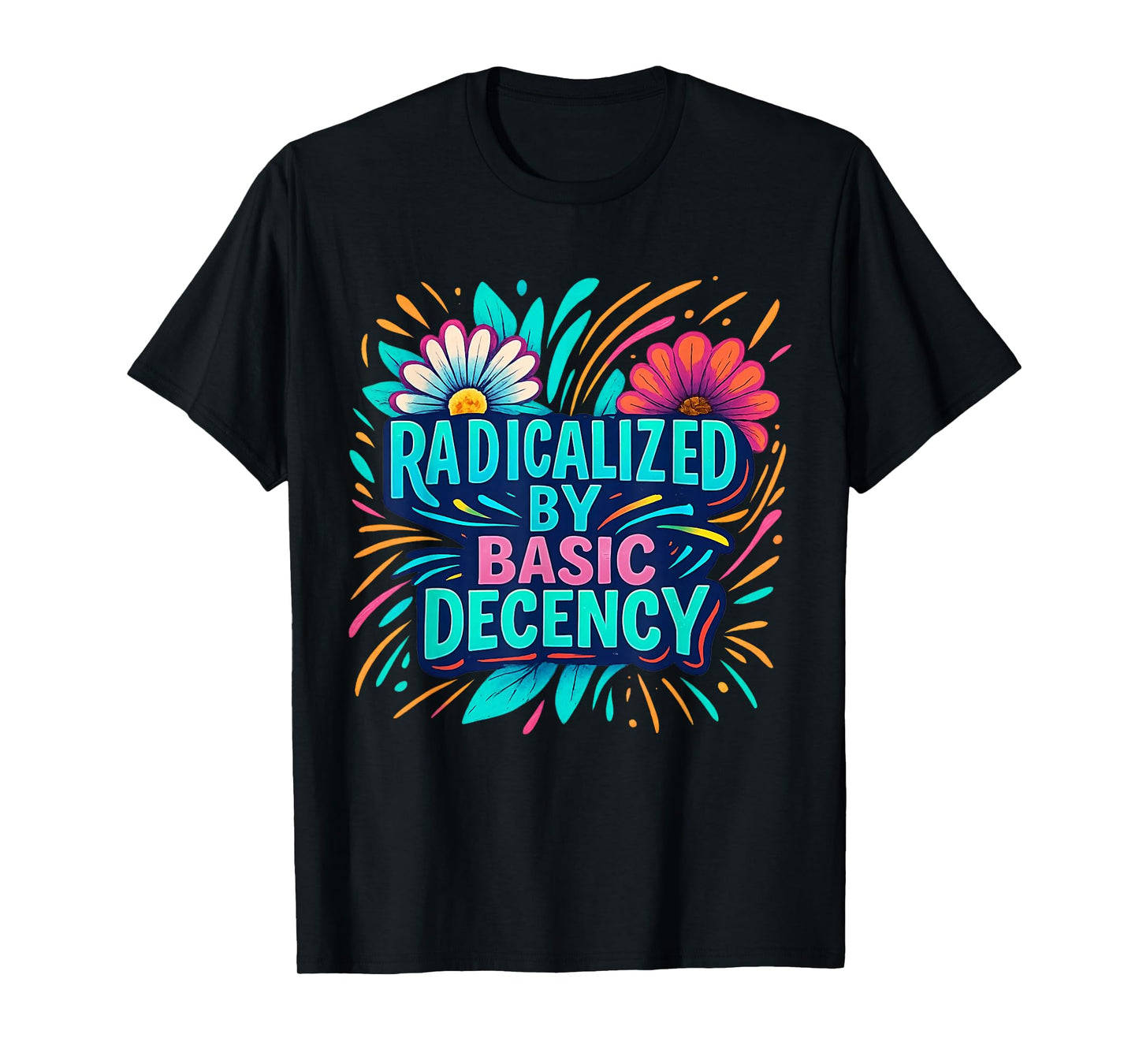 Radicalized by Basic Decency Floral Positive Message T-Shirt