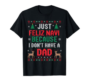 Just Feliz Navi Because I Don't Have A Dad Ugly Xmas Sweater T-Shirt