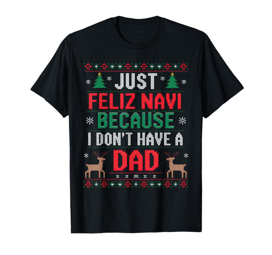 Just Feliz Navi Because I Don't Have A Dad Ugly Xmas Sweater T-Shirt